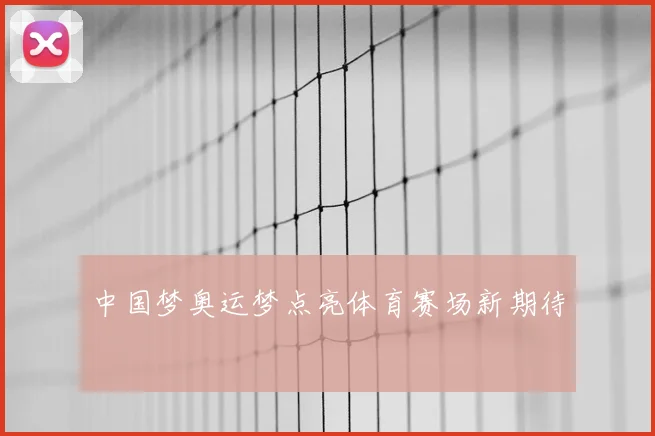 中国梦奥运梦点亮体育赛场新期待