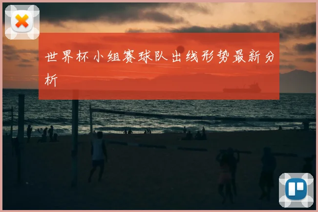 世界杯小组赛球队出线形势最新分析
