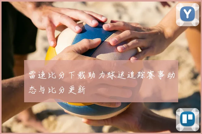雷速比分下载助力球迷追踪赛事动态与比分更新