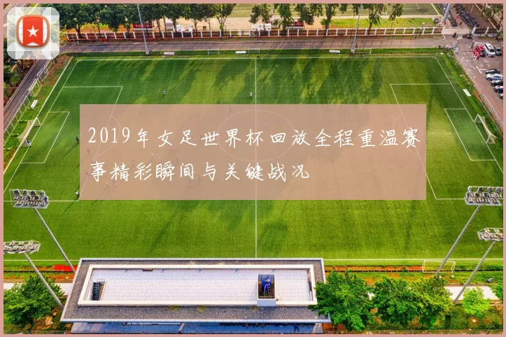 2019年女足世界杯回放全程重温赛事精彩瞬间与关键战况