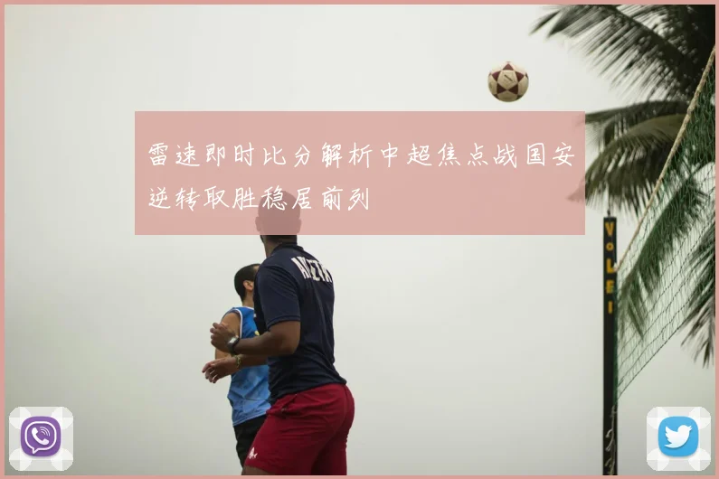 雷速即时比分解析中超焦点战国安逆转取胜稳居前列
