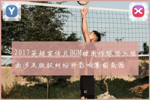 2017英超宣传片BGM被用作球场入场曲涉及版权纠纷并影响赛前氛围