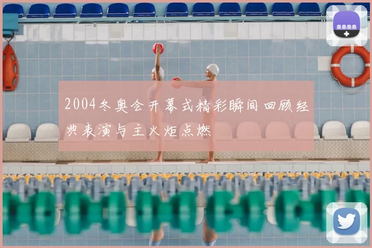 2004冬奥会开幕式精彩瞬间回顾经典表演与主火炬点燃