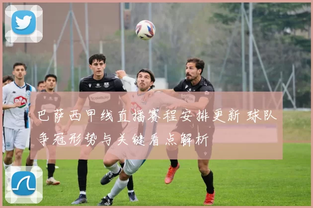 巴萨西甲线直播赛程安排更新 球队争冠形势与关键看点解析