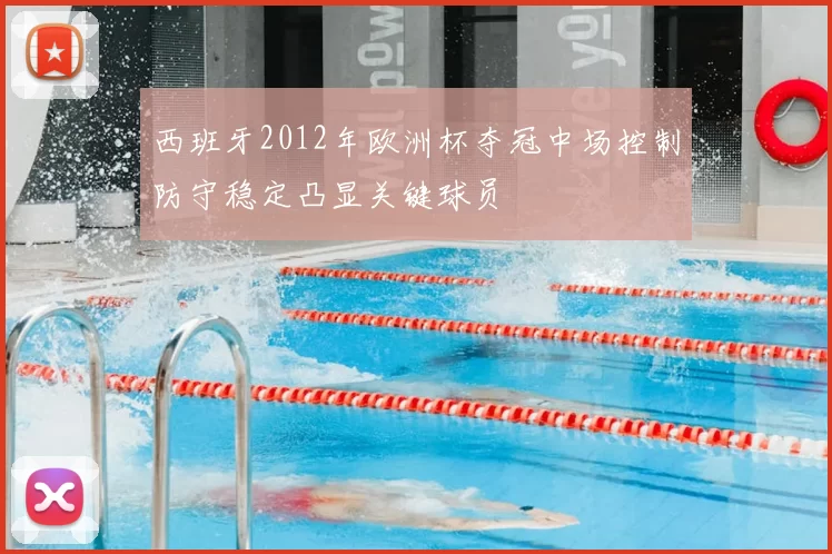 西班牙2012年欧洲杯夺冠中场控制防守稳定凸显关键球员