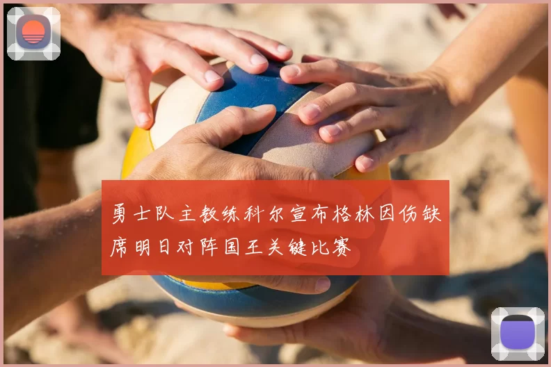 勇士队主教练科尔宣布格林因伤缺席明日对阵国王关键比赛