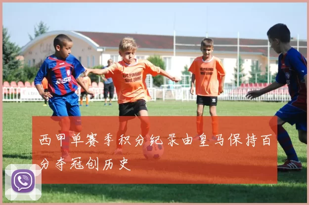 西甲单赛季积分纪录由皇马保持百分夺冠创历史