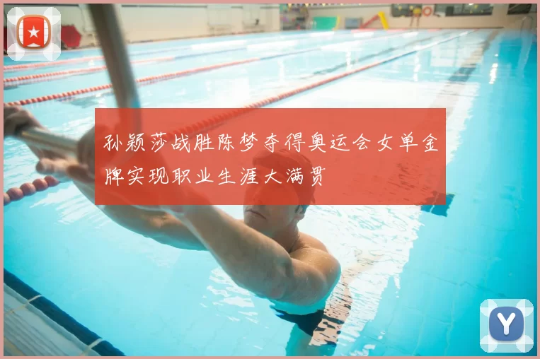 孙颖莎战胜陈梦夺得奥运会女单金牌实现职业生涯大满贯