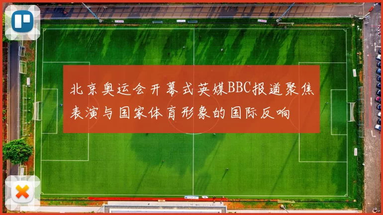 北京奥运会开幕式英媒BBC报道聚焦表演与国家体育形象的国际反响