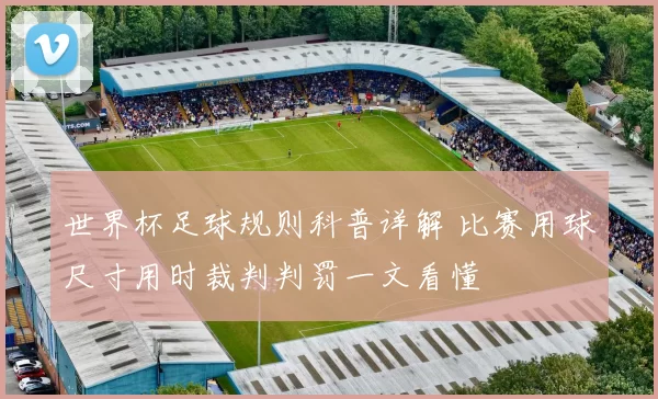 世界杯足球规则科普详解 比赛用球尺寸用时裁判判罚一文看懂