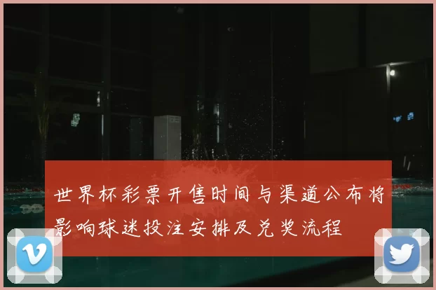 世界杯彩票开售时间与渠道公布将影响球迷投注安排及兑奖流程