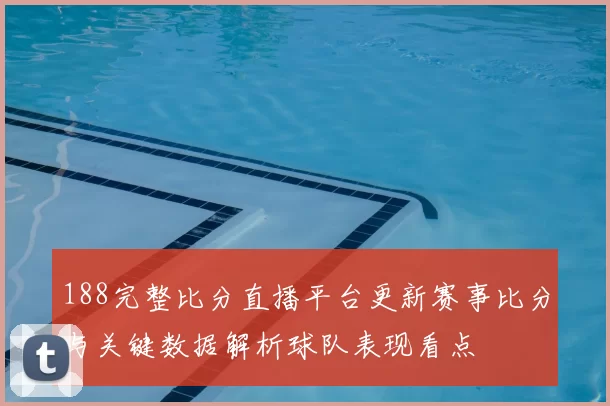 188完整比分直播平台更新赛事比分与关键数据解析球队表现看点