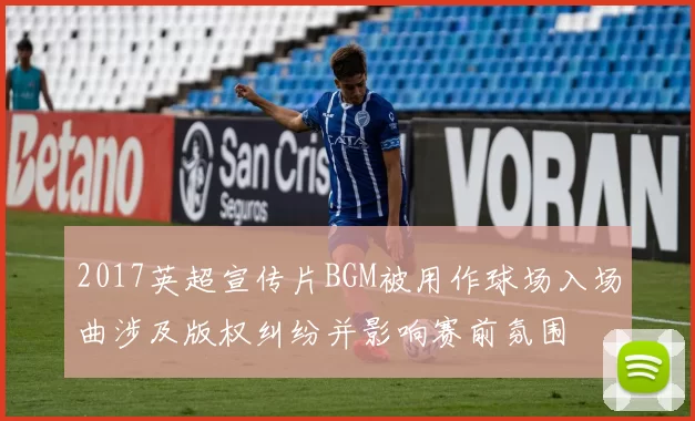 2017英超宣传片BGM被用作球场入场曲涉及版权纠纷并影响赛前氛围