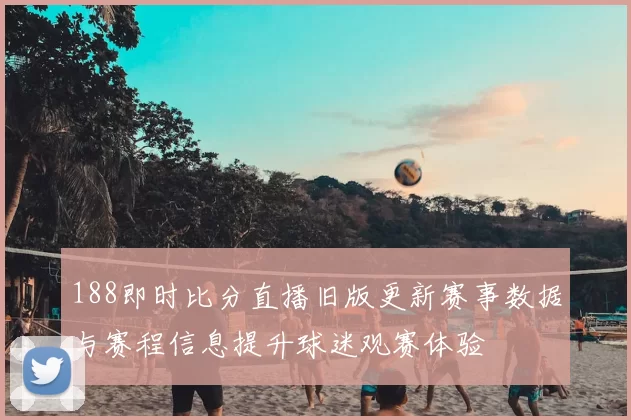 188即时比分直播旧版更新赛事数据与赛程信息提升球迷观赛体验