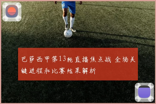 巴萨西甲第13轮直播焦点战 全场关键进程和比赛结果解析