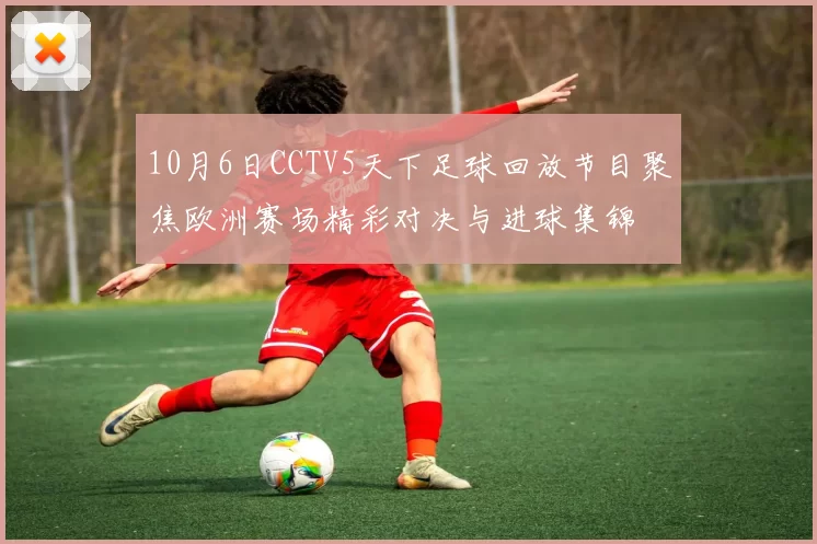 10月6日CCTV5天下足球回放节目聚焦欧洲赛场精彩对决与进球集锦