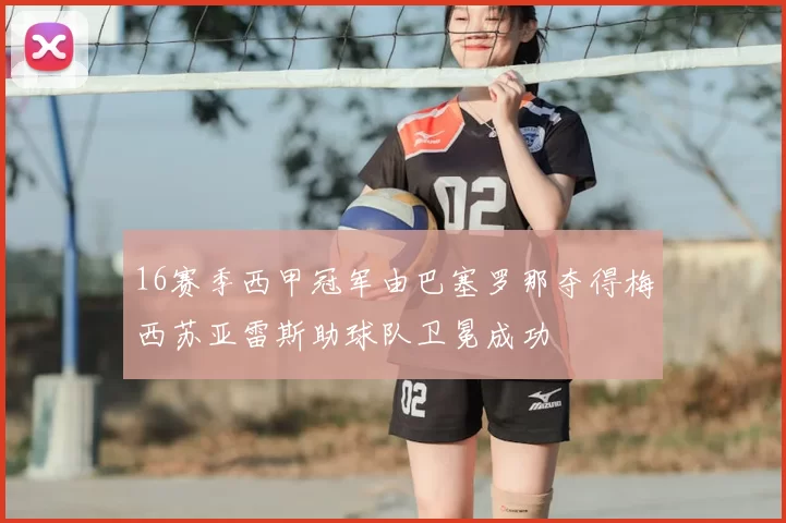 16赛季西甲冠军由巴塞罗那夺得梅西苏亚雷斯助球队卫冕成功