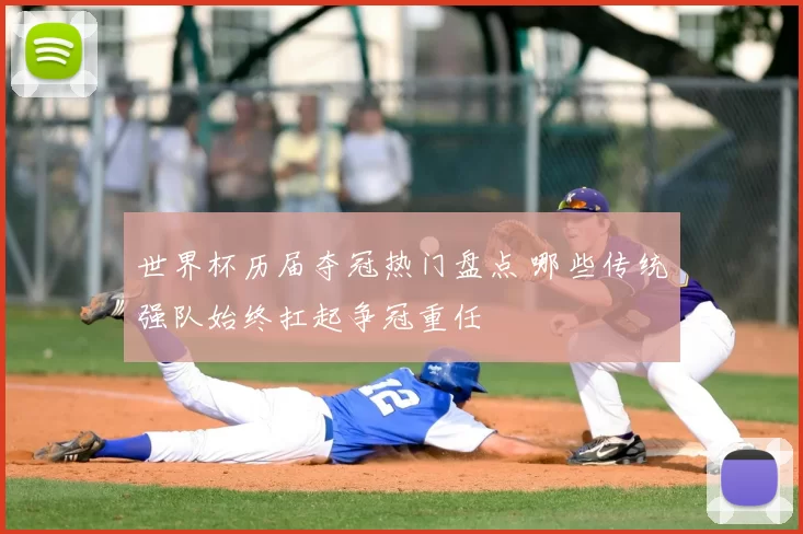 世界杯历届夺冠热门盘点 哪些传统强队始终扛起争冠重任