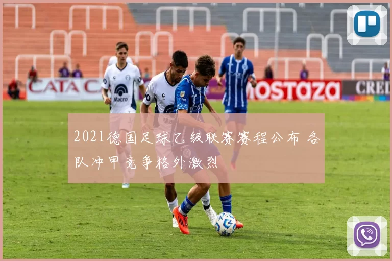 2021德国足球乙级联赛赛程公布 各队冲甲竞争格外激烈