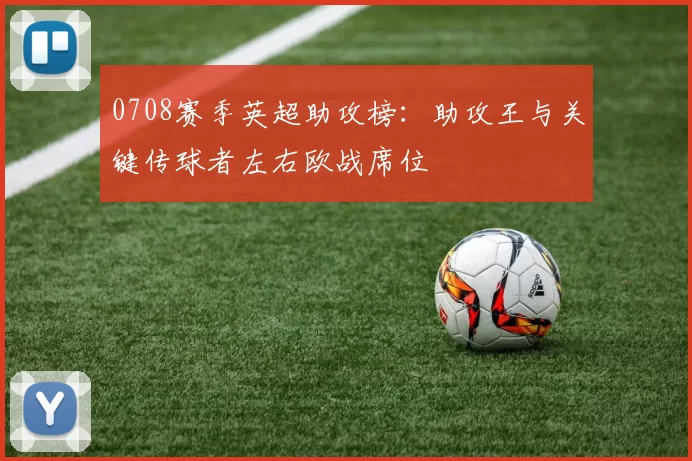 0708赛季英超助攻榜：助攻王与关键传球者左右欧战席位