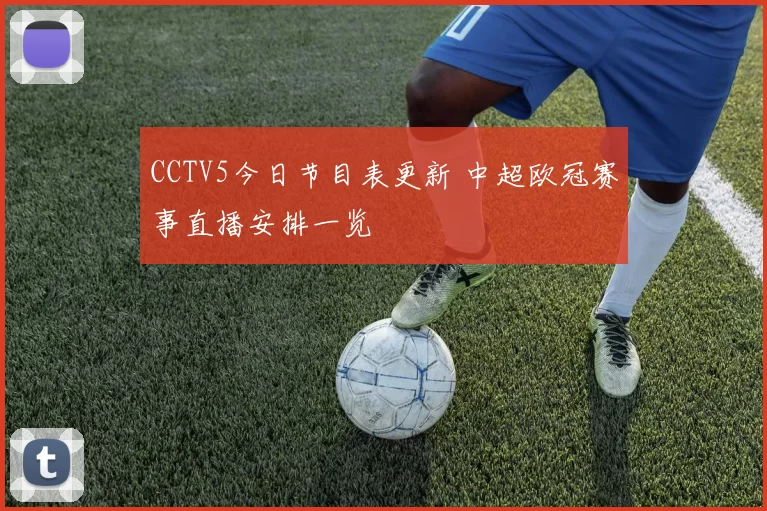 CCTV5今日节目表更新 中超欧冠赛事直播安排一览