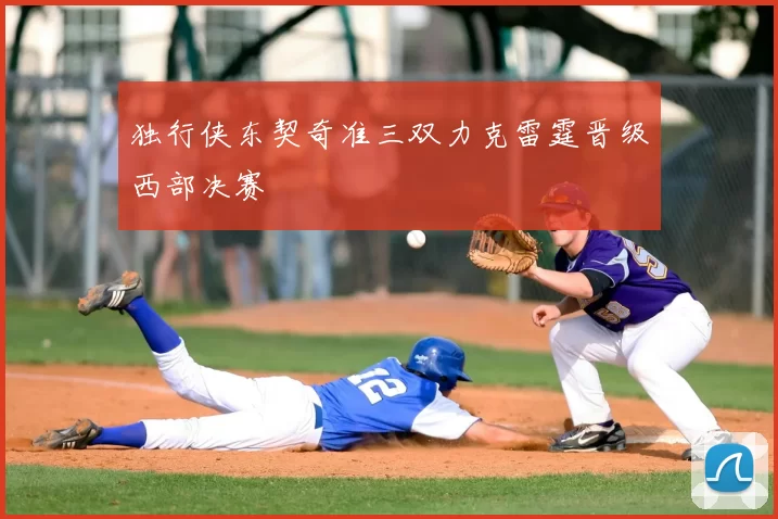 独行侠东契奇准三双力克雷霆晋级西部决赛