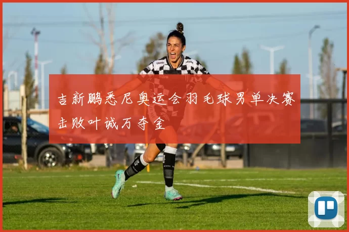 吉新鹏悉尼奥运会羽毛球男单决赛击败叶诚万夺金