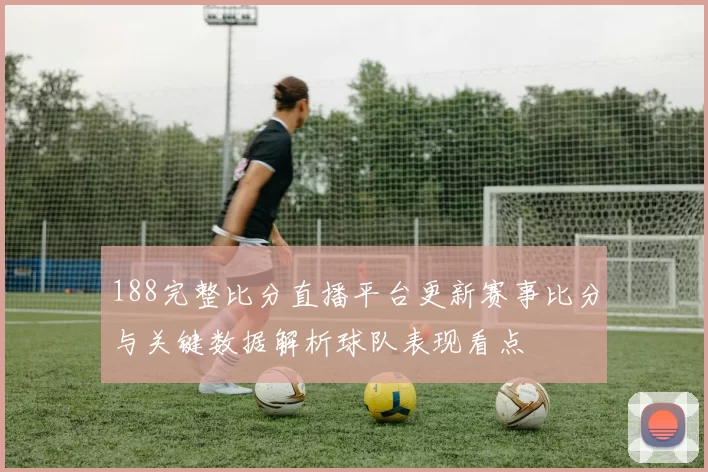188完整比分直播平台更新赛事比分与关键数据解析球队表现看点