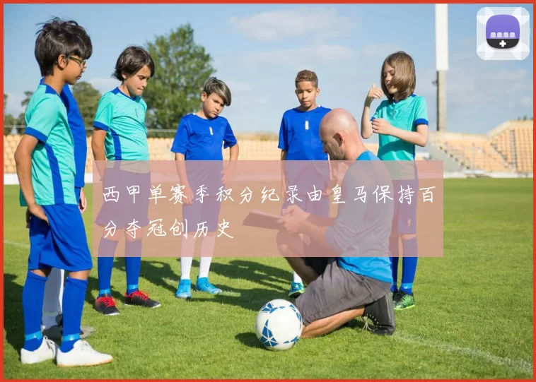 西甲单赛季积分纪录由皇马保持百分夺冠创历史