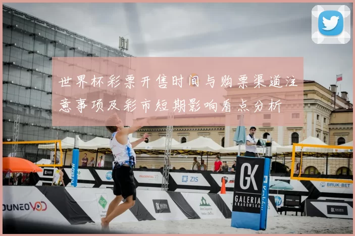 世界杯彩票开售时间与购票渠道注意事项及彩市短期影响看点分析