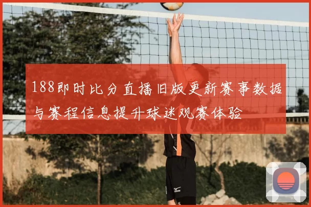 188即时比分直播旧版更新赛事数据与赛程信息提升球迷观赛体验