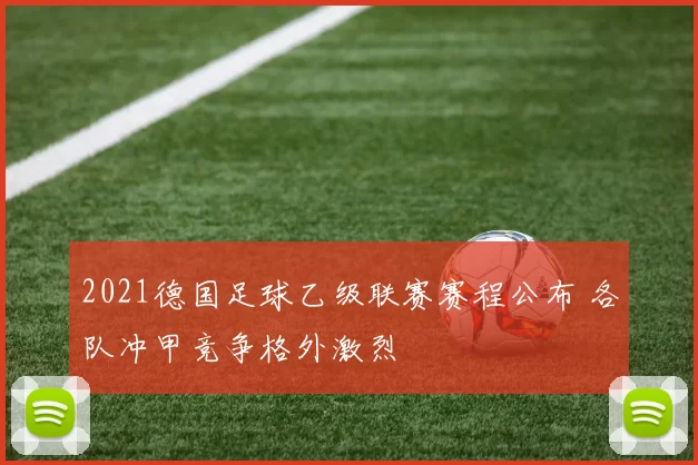 2021德国足球乙级联赛赛程公布 各队冲甲竞争格外激烈