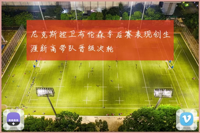 尼克斯控卫布伦森季后赛表现创生涯新高带队晋级次轮