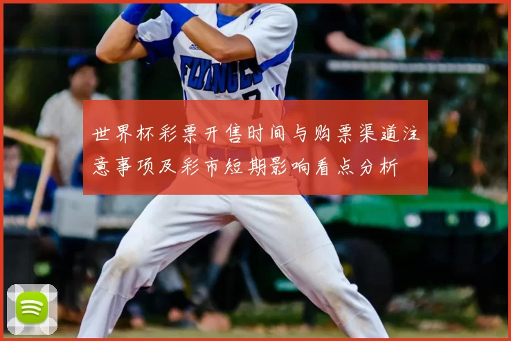 世界杯彩票开售时间与购票渠道注意事项及彩市短期影响看点分析