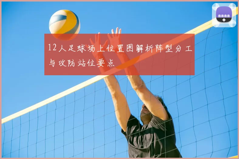 12人足球场上位置图解析阵型分工与攻防站位要点