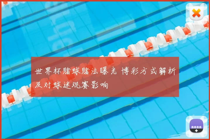 世界杯赌球赌法曝光 博彩方式解析及对球迷观赛影响